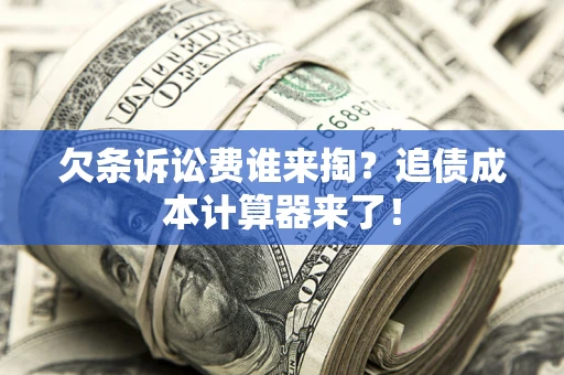 北京欠条诉讼费谁来掏？追债成本计算器来了！