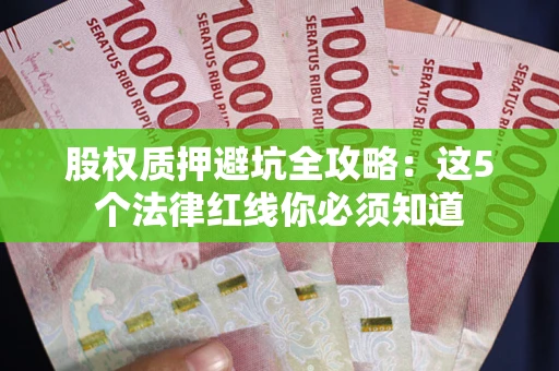 北京股权质押避坑全攻略：这5个法律红线你必须知道