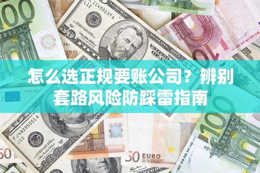 北京怎么选正规要账公司？辨别套路风险防踩雷指南