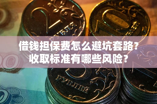 北京借钱担保费怎么避坑套路?收取标准有哪些风险? 北京借钱担保费怎么避坑套路?收取标准有哪些风险?