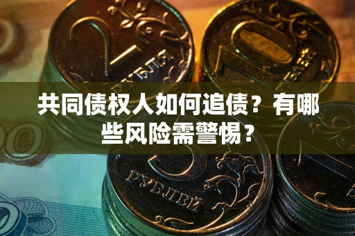 北京共同债权人如何追债？有哪些风险需警惕？