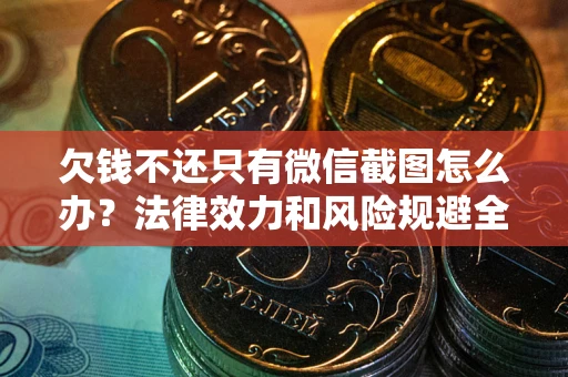 北京欠钱不还只有微信截图怎么办？法律效力和风险规避全解析