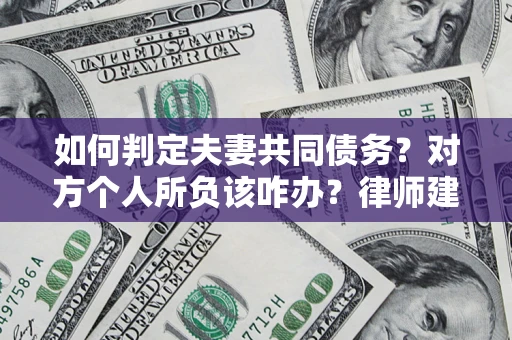 北京如何判定夫妻共同债务？对方个人所负该咋办？律师建议