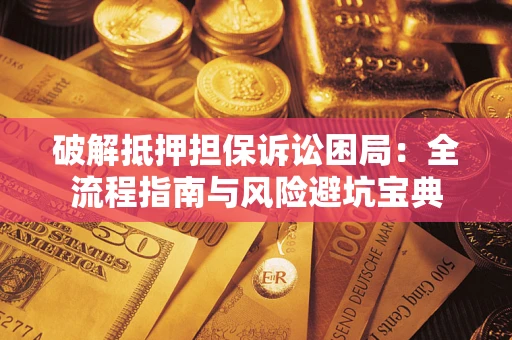 北京破解抵押担保诉讼困局:全流程指南与风险避坑宝典 北京破解抵押担保诉讼困局:全流程指南与风险避坑宝典