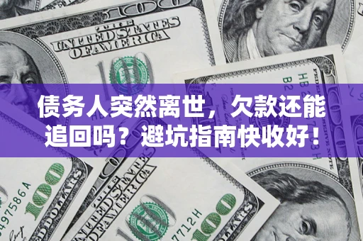 北京债务人突然离世，欠款还能追回吗？避坑指南快收好！