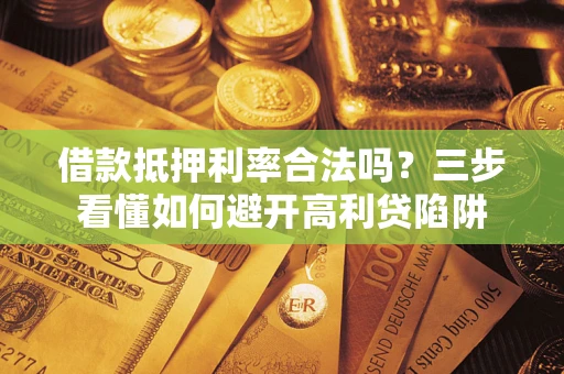 北京借款抵押利率合法吗？三步看懂如何避开高利贷陷阱