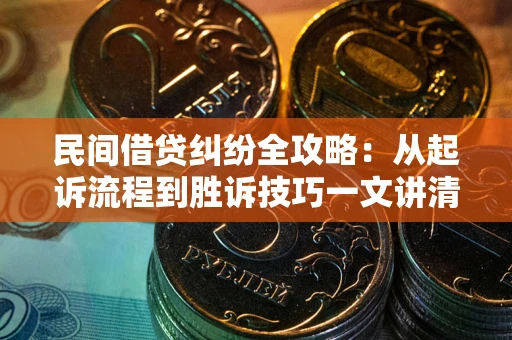 北京民间借贷纠纷全攻略：从起诉流程到胜诉技巧一文讲清