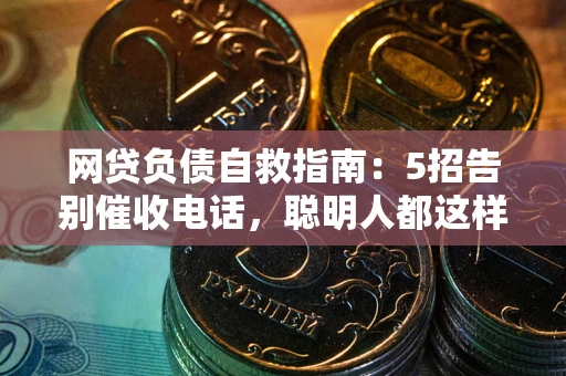 北京网贷负债自救指南：5招告别催收电话，聪明人都这样做