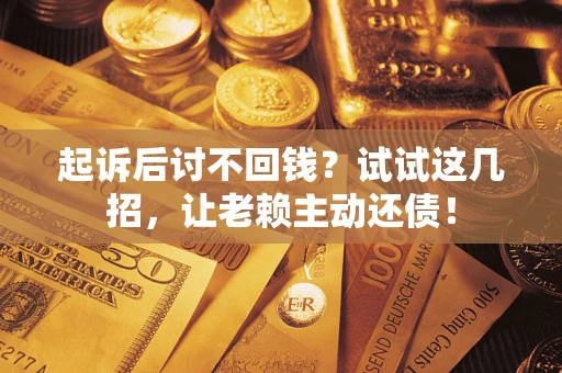 北京起诉后讨不回钱？试试这几招，让老赖主动还债！