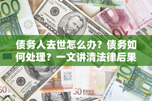 北京债务人去世怎么办？债务如何处理？一文讲清法律后果