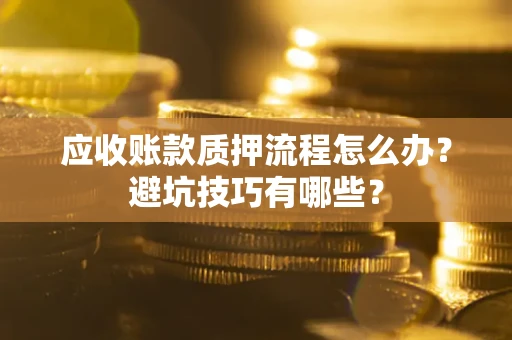 北京应收账款质押流程怎么办？避坑技巧有哪些？