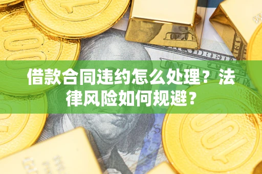 北京借款合同违约怎么处理？法律风险如何规避？