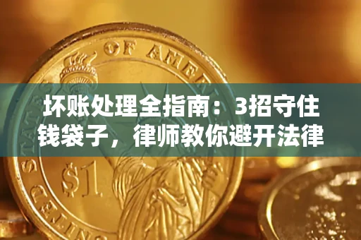 北京坏账处理全指南：3招守住钱袋子，律师教你避开法律雷区