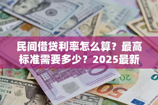 北京民间借贷利率怎么算？最高标准需要多少？2025最新避坑指南