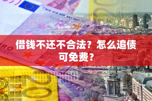 北京借钱不还不合法？怎么追债可免费？