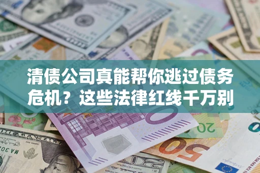 北京清债公司真能帮你逃过债务危机？这些法律红线千万别踩