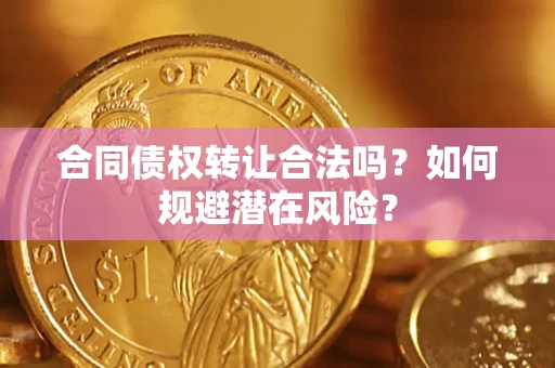 北京合同债权转让合法吗?如何规避潜在风险? 北京合同债权转让合法吗?如何规避潜在风险?