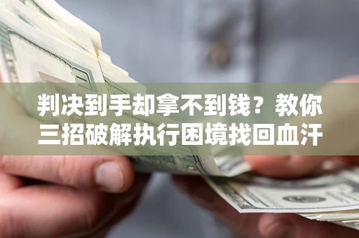 北京判决到手却拿不到钱？教你三招破解执行困境找回血汗钱