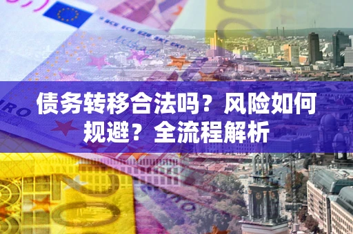 北京债务转移合法吗？风险如何规避？全流程解析