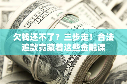 北京欠钱还不了？三步走！合法追款竟藏着这些金融课