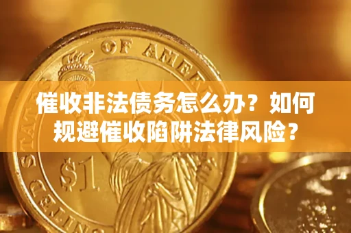 北京催收非法债务怎么办？如何规避催收陷阱法律风险？