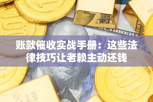 北京账款催收实战手册：这些法律技巧让老赖主动还钱