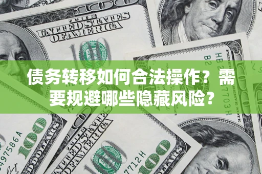 北京债务转移如何合法操作？需要规避哪些隐藏风险？