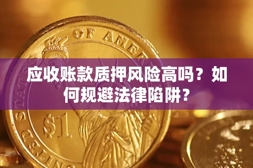 北京应收账款质押风险高吗？如何规避法律陷阱？