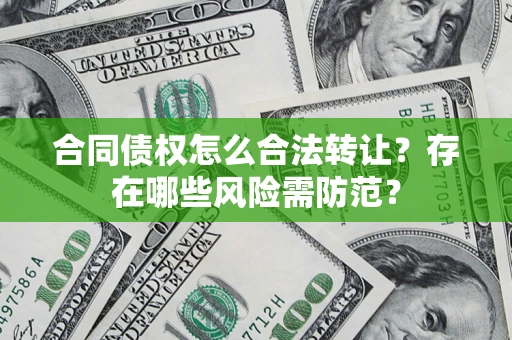 北京合同债权怎么合法转让？存在哪些风险需防范？