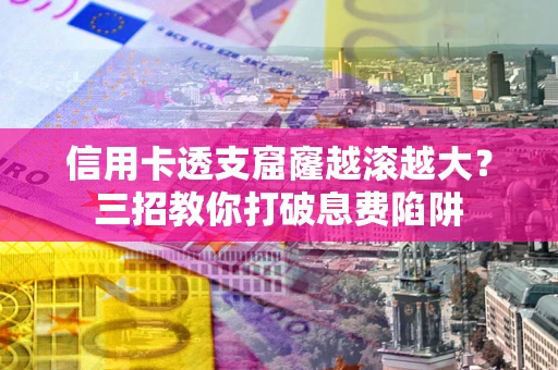 北京信用卡透支窟窿越滚越大？三招教你打破息费陷阱