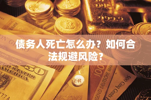 北京债务人死亡怎么办？如何合法规避风险？