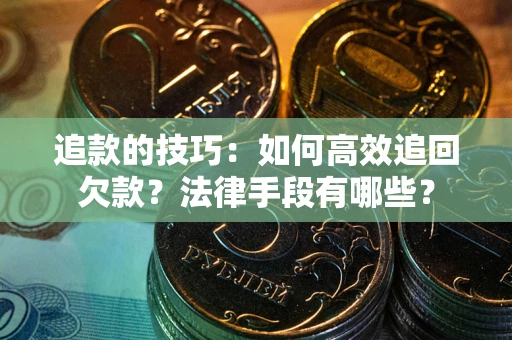北京追款的技巧：如何高效追回欠款？法律手段有哪些？
