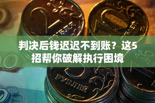 北京判决后钱迟迟不到账？这5招帮你破解执行困境