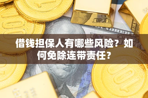北京借钱担保人有哪些风险？如何免除连带责任？