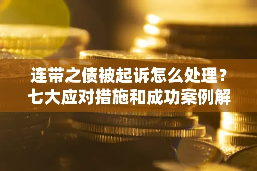 北京连带之债被起诉怎么处理？七大应对措施和成功案例解析