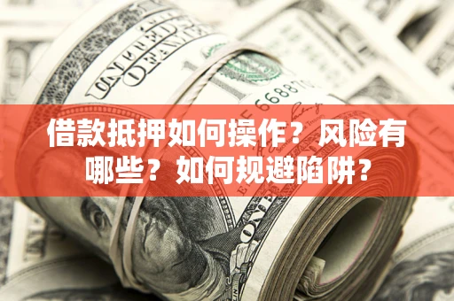 北京借款抵押如何操作?风险有哪些?如何规避陷阱? 北京借款抵押如何操作?风险有哪些?如何规避陷阱?