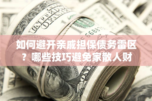 北京如何避开亲戚担保债务雷区？哪些技巧避免家散人财