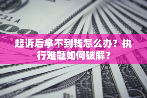 北京起诉后拿不到钱怎么办?执行难题如何破解? 北京起诉后拿不到钱怎么办?执行难题如何破解?