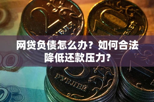 北京网贷负债怎么办？如何合法降低还款压力？