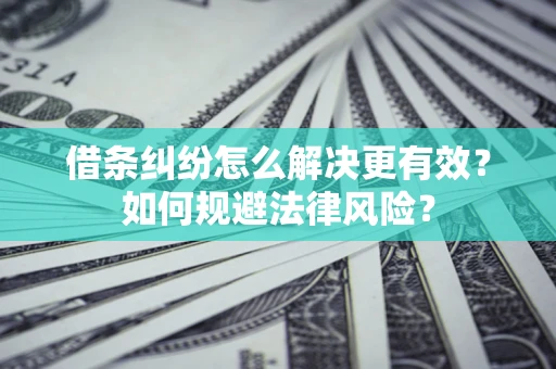 北京借条纠纷怎么解决更有效？如何规避法律风险？