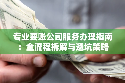 北京专业要账公司服务办理指南：全流程拆解与避坑策略