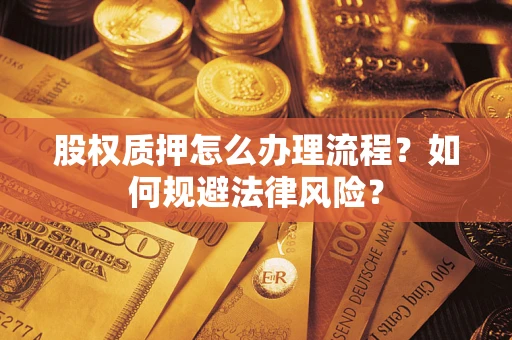 北京股权质押怎么办理流程？如何规避法律风险？