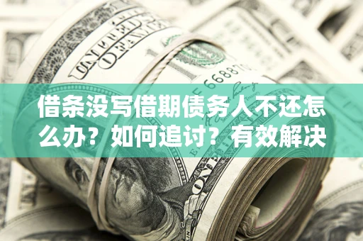 北京借条没写借期债务人不还怎么办？如何追讨？有效解决方案！