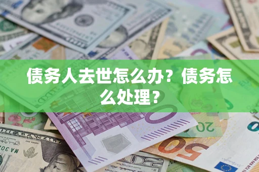 北京债务人去世怎么办？债务怎么处理？