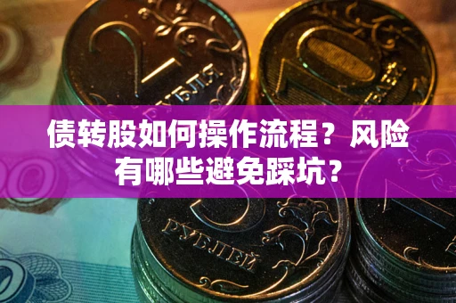 北京债转股如何操作流程?风险有哪些避免踩坑? 北京债转股如何操作流程?风险有哪些避免踩坑?