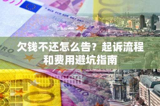 北京欠钱不还怎么告?起诉流程和费用避坑指南 北京欠钱不还怎么告?起诉流程和费用避坑指南