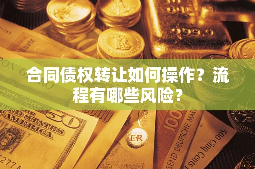 北京合同债权转让如何操作？流程有哪些风险？