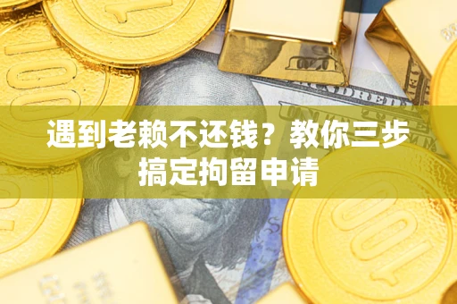北京遇到老赖不还钱？教你三步搞定拘留申请