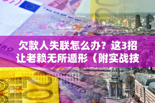 北京欠款人失联怎么办？这3招让老赖无所遁形（附实战技巧）