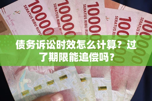 北京债务诉讼时效怎么计算？过了期限能追偿吗？